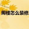 阁楼怎么装修房子漂亮又实惠 阁楼怎么装修 