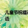 儿童节祝福语给小朋友 六一儿童节美好的寄语