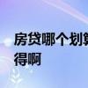 房贷哪个划算 问问房贷怎么贷比较划算 谁晓得啊 