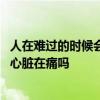 人在难过的时候会觉得心痛 人特别难过时会觉得心痛真的是心脏在痛吗