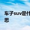 车子suv是什么意思 suv系列的车型是什么意思