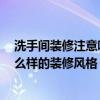 洗手间装修注意哪些 洗手间豪华装修该怎么去设计 推荐什么样的装修风格 