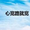 心宽路就宽 一定要心宽,心宽才有路宽! 心宽路就宽 一定要心宽,心宽才有路宽!