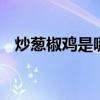 炒葱椒鸡是哪里的菜 炒葱椒鸡的好吃做法