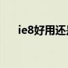 ie8好用还是ie9好用 IE9浏览器怎么样