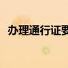 办理通行证要多久(办理去的通行证要多久)