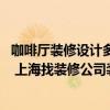 咖啡厅装修设计多少钱一平 现在咖啡厅装修都有哪些风格啊 上海找装修公司装修要多少钱 