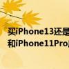 买iPhone13还是iPhone13pro 2022年618 iPhone13Pro和iPhone11Pro应该选择哪个 