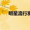 明星流行发型和颜色(明星流行发型) 明星流行发型和颜色(明星流行发型)