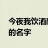 今夜我饮酒醉 今夜我饮酒醉是哪句是哪首歌的名字