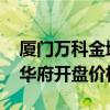 厦门万科金域华府百科 求告知厦门万科金域华府开盘价格 