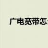 广电宽带怎么样(移动和广电哪个网速快)