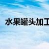 水果罐头加工厂 水果分选设备 国内前10位
