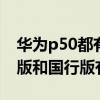 华为p50都有什么版本 华为P50Pocket国际版和国行版有什么区别 