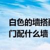 白色的墙搭配什么颜色的门 哪位能说说白色门配什么墙 