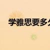学雅思要多久 雅思备考需要几个月合适？