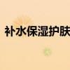 补水保湿护肤品排行 十大补水保湿产品推荐