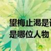 望梅止渴是谁 历史典故：望梅止渴的主人公是哪位人物