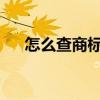 怎么查商标 手把手教你如何查询商标？