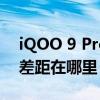 iQOO 9 Pro iQOO9普通版和Pro版主要的差距在哪里 