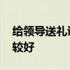 给领导送礼说什么 过节送礼给领导怎么说比较好