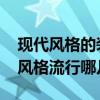 现代风格的装修风格 谁说说看现代时尚装修风格流行哪几种 