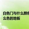 白色门与什么颜色的木地板搭配啊 弱弱的问下白色的门配什么色的地板 白色门与什么颜色的木地板搭配啊 弱弱的问下白色的门配什么色的地板