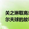 关之琳取高尔夫球 昔日女神关之琳和两个高尔夫球的故事