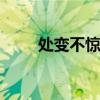 处变不惊的意思 处变不惊安之若素
