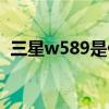 三星w589是什么系统 三星手机系统怎么样
