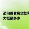 请问首套房贷款利息是多少 首套房利息多少首套房贷款利率大概是多少 