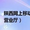 陕西网上移动营业厅官网（陕西移动网上移动营业厅）