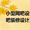 小型网吧设计方案 问一下求一份300平米网吧装修设计方案 