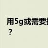 用5g或需要换sim卡 使用5G必须更换SIM卡？