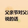 父亲节对父亲说的话 父亲节，那些想对爸爸说的话