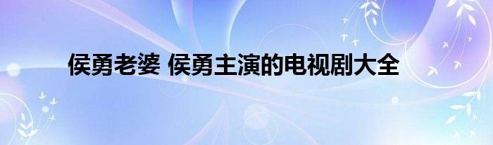 侯勇老婆 侯勇主演的电视剧大全