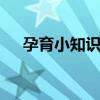 孕育小知识 关于孕育的知识有趣也有用