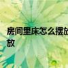房间里床怎么摆放最好摆放讲究介绍 我想知道室内床如何摆放 房间里床怎么摆放最好摆放讲究介绍 我想知道室内床如何摆放