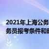 2021年上海公务员考试时间是什么时候——2021年上海公务员报考条件和时间——2021年上海公务员报考要求