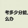 考多少分能上高中 初中毕业后没考上高中怎么办