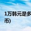 1万韩元是多少人民币(456亿韩元是多少人民币)