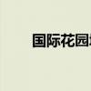 国际花园城市！(国际花园城市名录)