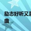 励志好听又激动人心的歌曲  13个青春励志歌曲