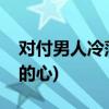 对付男人冷落你的方法(聪明的女人挽回男人的心)