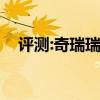 评测:奇瑞瑞虎7性能怎么样是否值得入手