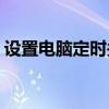 设置电脑定时关机(电脑设置自动关机的步骤)