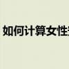 如何计算女性安全期(女性安全期计算器自测)