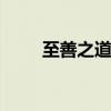 至善之道 德行天下，至善之道优质