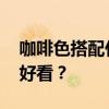 咖啡色搭配什么颜色？ 咖啡色搭配什么颜色好看？