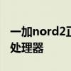 一加nord2正式发布 一加Nord2CE搭载什么处理器 一加nord2正式发布 一加Nord2CE搭载什么处理器